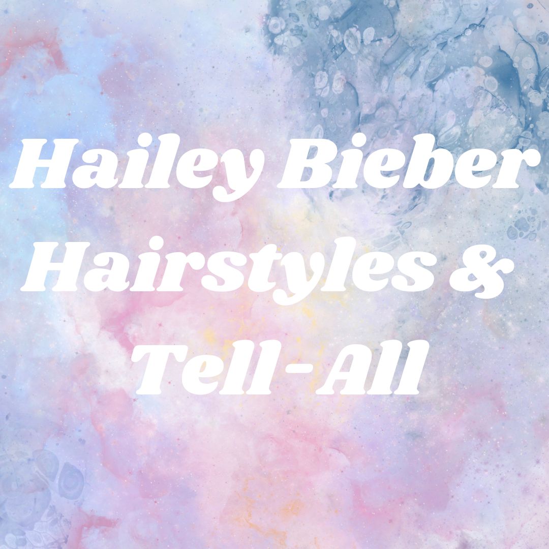 Hailey Bieber: Hairstyles & Tell-All