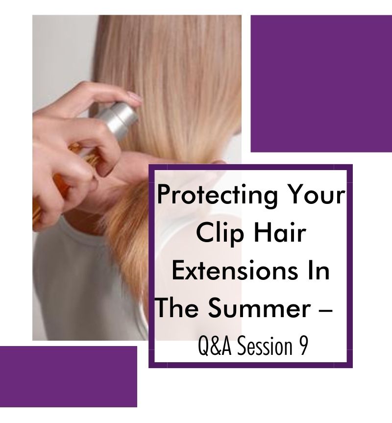Protecting Your Clip Hair Extensions In The Summer – Q&A Session 9